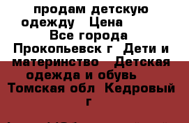 продам детскую одежду › Цена ­ 250 - Все города, Прокопьевск г. Дети и материнство » Детская одежда и обувь   . Томская обл.,Кедровый г.